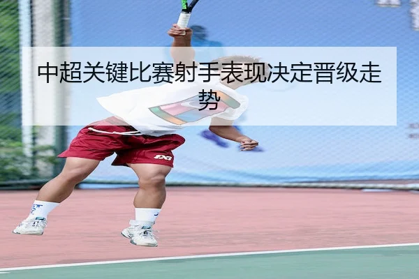 中超关键比赛射手表现决定晋级走势 - Nangong